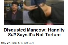 Disgusted Mancow: Hannity Still Says It's Not Torture