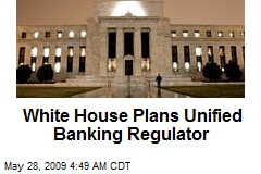 White House Plans Unified Banking Regulator