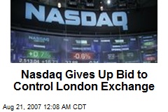 Nasdaq Gives Up Bid to Control London Exchange