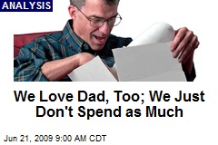 We Love Dad, Too; We Just Don't Spend as Much