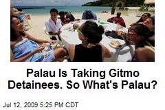 Palau Is Taking Gitmo Detainees. So What's Palau?