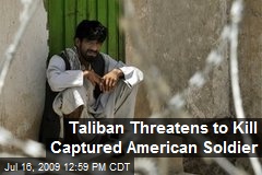 Taliban Threatens to Kill Captured American Soldier