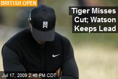 Tiger Misses Cut; Watson Keeps Lead