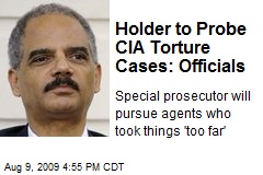 Holder to Probe CIA Torture Cases: Officials