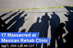 17 Massacred at Mexican Rehab Clinic