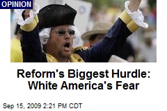 Reform's Biggest Hurdle: White America's Fear