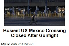 Busiest US-Mexico Crossing Closed After Gunfight
