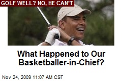 What Happened to Our Basketballer-in-Chief?