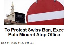 To Protest Swiss Ban, Exec Puts Minaret Atop Office