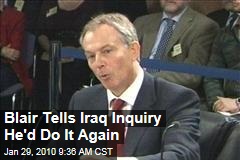 Blair Tells Iraq Inquiry He'd Do It Again
