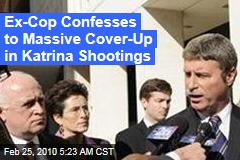 Ex-Cop Confesses to Massive Cover-Up in Katrina Shootings