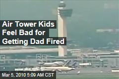 Air Tower Kids Feel Bad for Getting Dad Fired