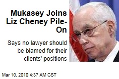 Mukasey Joins Liz Cheney Pile-On