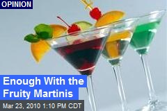 Enough With the Fruity Martinis
