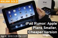 iPad Rumor: Apple Plans Smaller, Cheaper Version