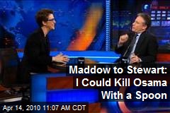 Maddow to Stewart: I Could Kill Osama With a Spoon
