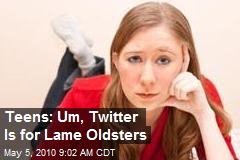 Teens: Um, Twitter Is for Lame Oldsters