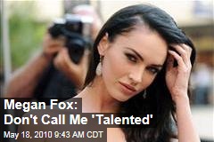 Megan Fox: Don't Call Me 'Talented'