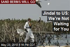 Jindal to US: We're Not Waiting for You