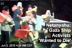 Netanyahu: Gaza Ship Activists 'Wanted to Die'