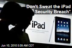 Don't Sweat the iPad Security Breach*
