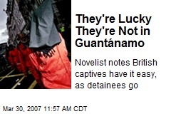 They're Lucky They're Not in Guant&aacute;namo