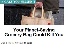 Your Planet-Saving Grocery Bag Could Kill You