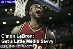 C'mon LeBron: Get a Little Media Savvy