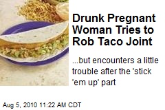 Drunk Pregnant Woman Tries to Rob Taco Joint
