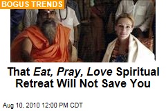 That Eat, Pray, Love Spiritual Retreat Will Not Save You