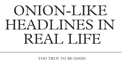Blog Tracks Down Real, Onion- Worthy Headlines