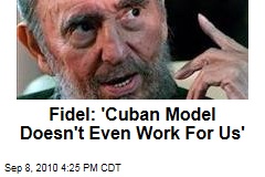 Fidel: 'Cuban Model Doesn't Even Work For Us'