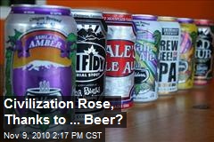 Civilization Rose, Thanks to ... Beer?