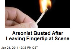 Arsonist Busted After Leaving Fingertip at Scene