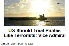 US Should Treat Pirates Like Terrorists: Vice Admiral