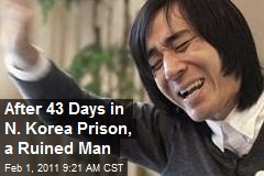 After 43 Days in N. Korea Prison, a Ruined Man