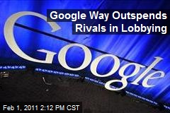 Google Way Outspends Rivals in Lobbying
