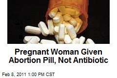 Pregnant Woman Given Abortion Pill, Not Antibiotic