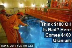 Think $100 Oil Is Bad? Here Comes $100 Uranium