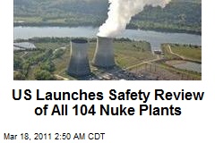 US Launches Safety Review of All Nuke Plants