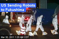 US Sending Robots to Fukushima