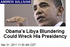 Obama's Libya Blundering Could Wreck His Presidency