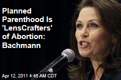 Michele Bachmann Labels Planned Parenthood 'LensCrafters of Abortion'