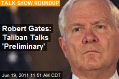 Robert Gates: Taliban Talks &#39;Preliminary&#39;