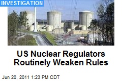 US Nuclear Regulators Routinely Weaken Rules