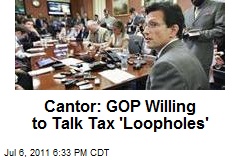 Cantor: GOP Willing to Talk Tax &#39;Loopholes&#39;