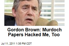 Former British Prime Minister Gordon Brown: Rupert Murdoch's Newspapers Hacked Me, Too
