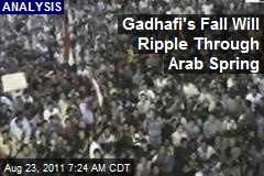 Gadhafi&#39;s Fall Will Ripple Through Arab Spring