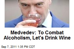 Medvedev: To Combat Alcoholism, Let&#39;s Push Wine