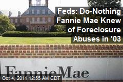 Feds: Do-Nothing Fannie Mae Knew of Foreclosure Abuses in &#39;03